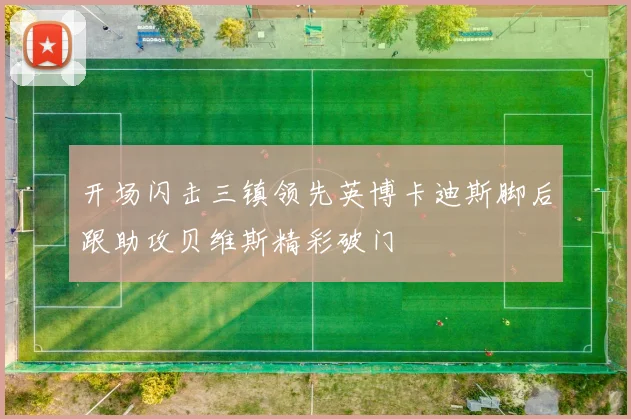 开场闪击三镇领先英博卡迪斯脚后跟助攻贝维斯精彩破门