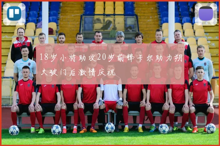 18岁小将助攻20岁前锋卡尔助力朔夫破门后激情庆祝