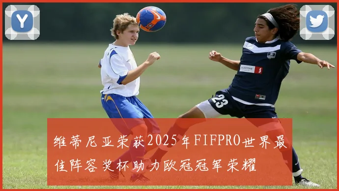 维蒂尼亚荣获2025年FIFPRO世界最佳阵容奖杯助力欧冠冠军荣耀