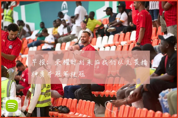 早报：荣耀时刻来临我们以无畏精神勇夺冠军桂冠