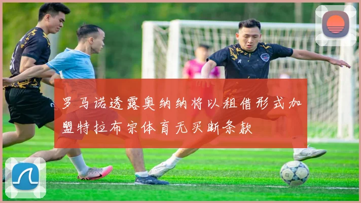 罗马诺透露奥纳纳将以租借形式加盟特拉布宗体育无买断条款