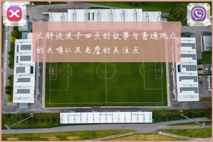文胖谈浪子回头的故事与普通观众的共鸣以及老詹的关注点