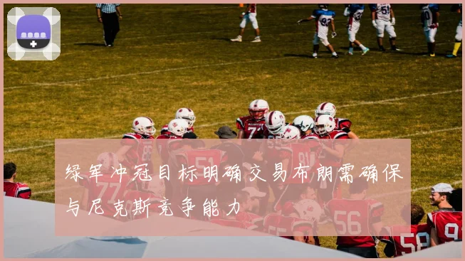 绿军冲冠目标明确交易布朗需确保与尼克斯竞争能力